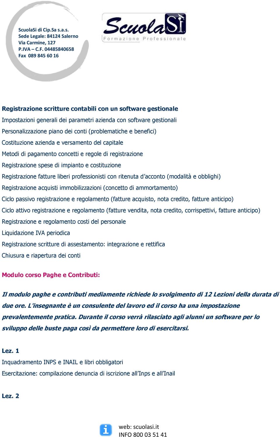 ritenuta d acconto (modalità e obblighi) Registrazione acquisti immobilizzazioni (concetto di ammortamento) Ciclo passivo registrazione e regolamento (fatture acquisto, nota credito, fatture