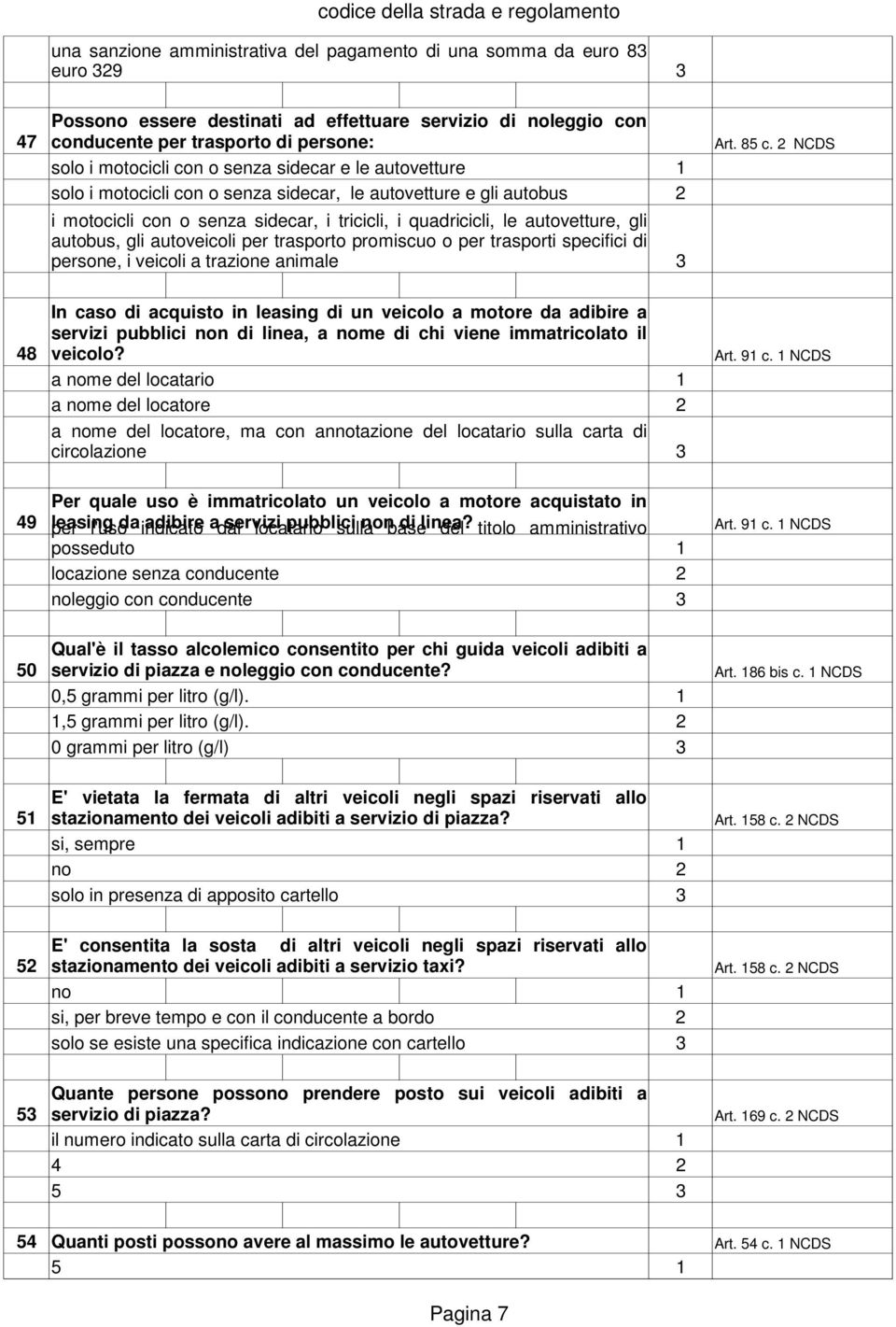 NCDS solo i motocicli con o senza sidecar e le autovetture solo i motocicli con o senza sidecar, le autovetture e gli autobus i motocicli con o senza sidecar, i tricicli, i quadricicli, le