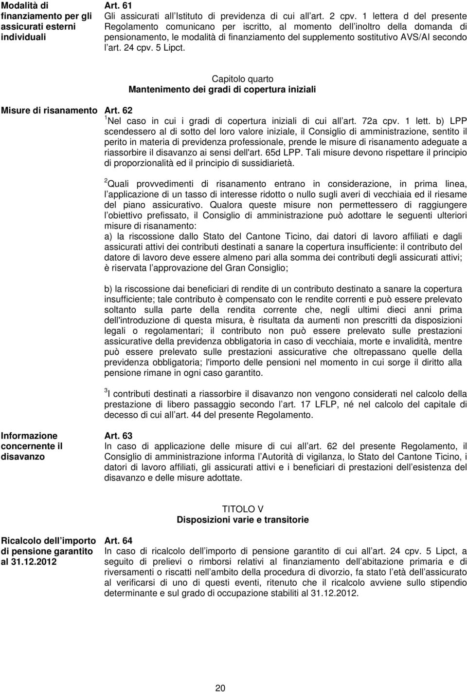 24 cpv. 5 Lipct. Capitolo quarto Mantenimento dei gradi di copertura iniziali Misure di risanamento Art. 62 1 Nel caso in cui i gradi di copertura iniziali di cui all art. 72a cpv. 1 lett.