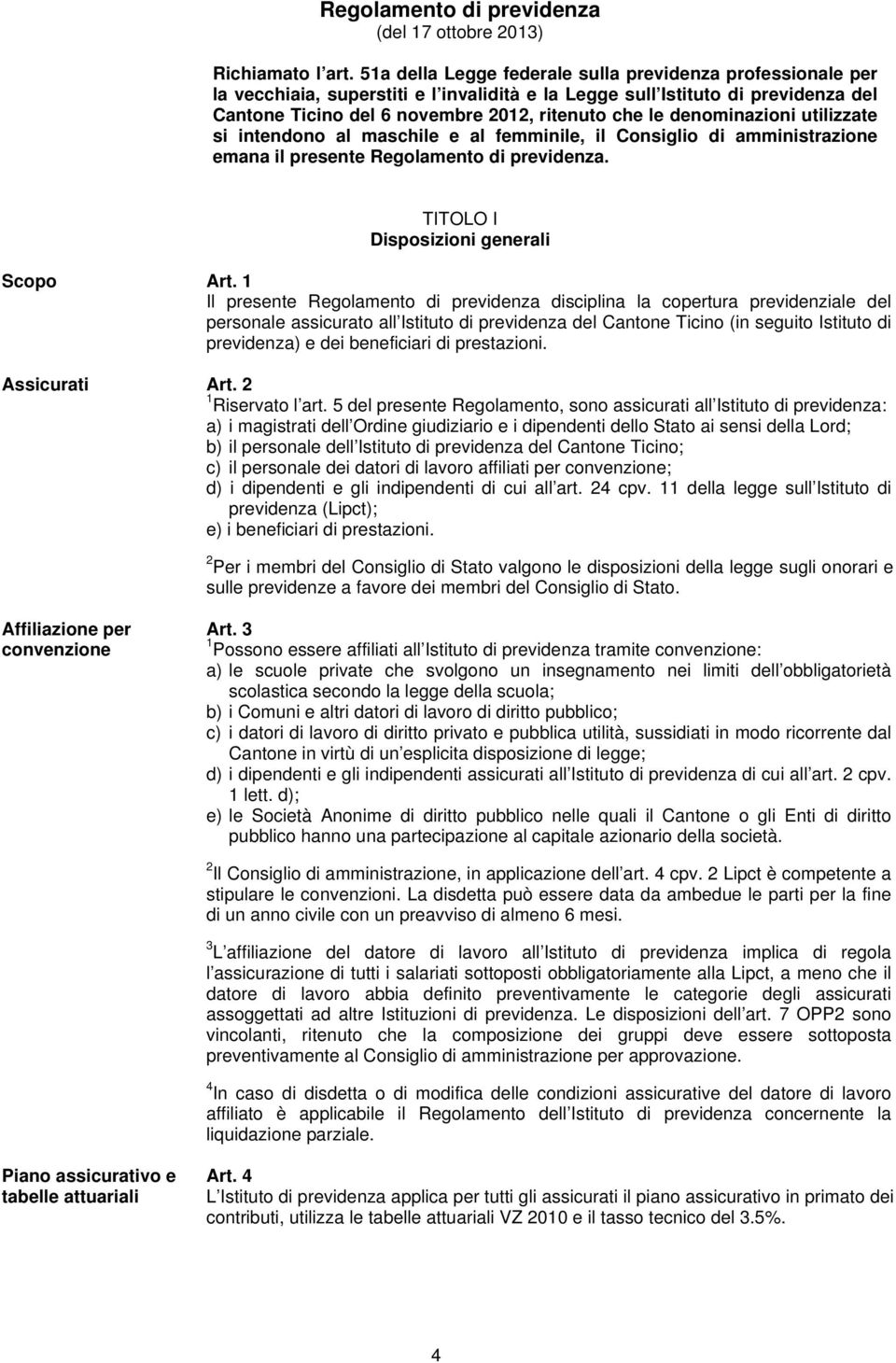 denominazioni utilizzate si intendono al maschile e al femminile, il Consiglio di amministrazione emana il presente Regolamento di previdenza. TITOLO I Disposizioni generali Scopo Art.