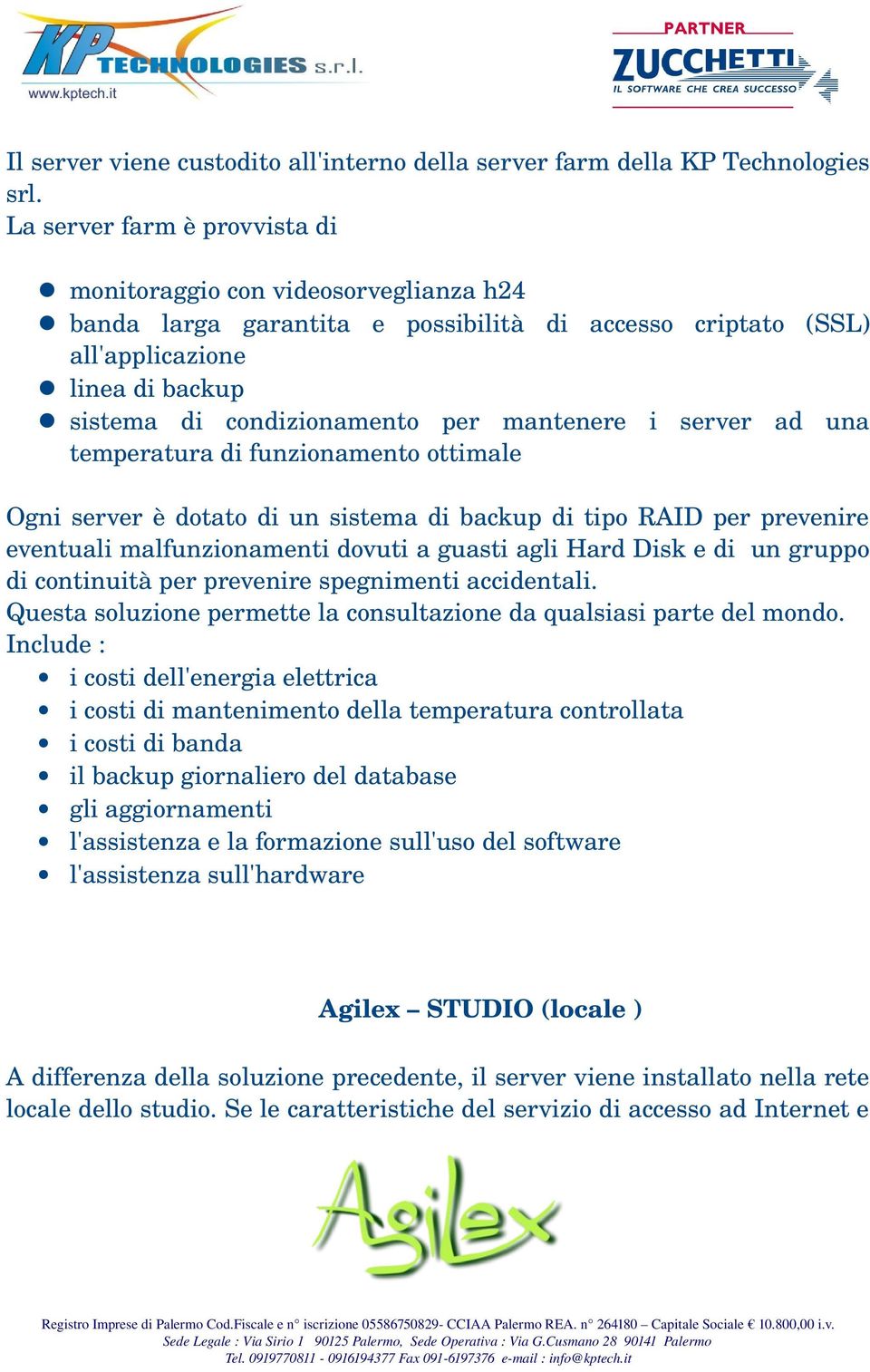 mantenere i server ad una temperatura di funzionamento ottimale Ogni server è dotato di un sistema di backup di tipo RAID per prevenire eventuali malfunzionamenti dovuti a guasti agli Hard Disk e di