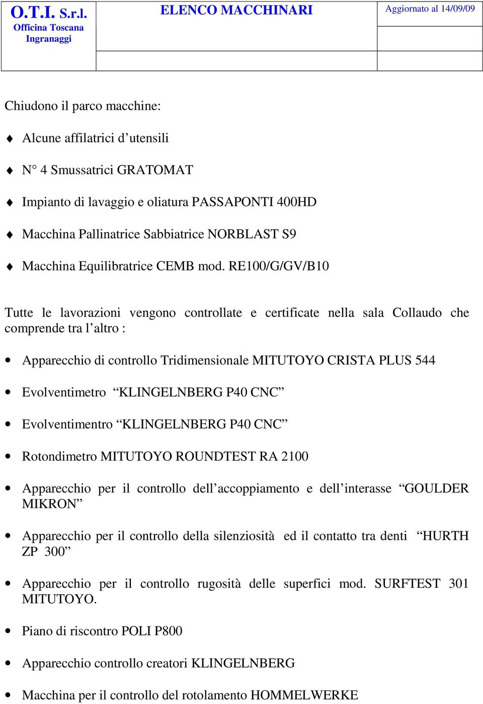 RE100/G/GV/B10 Tutte le lavorazioni vengono controllate e certificate nella sala Collaudo che comprende tra l altro : Apparecchio di controllo Tridimensionale MITUTOYO CRISTA PLUS 544 Evolventimetro