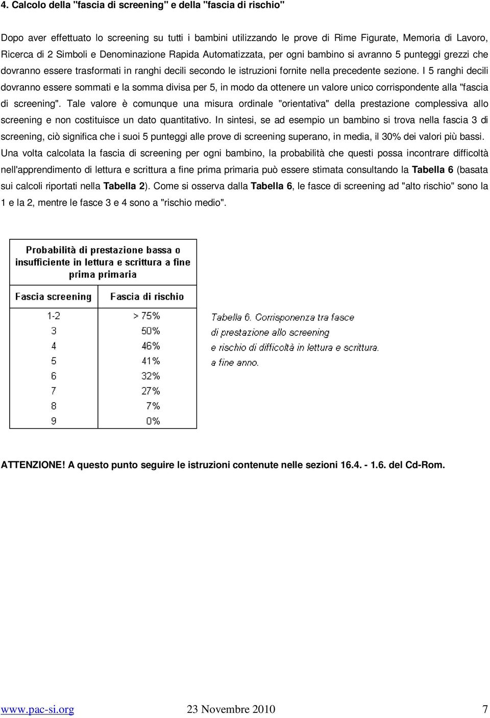 I 5 ranghi decili dovranno essere sommati e la somma divisa per 5, in modo da ottenere un valore unico corrispondente alla "fascia di screening".