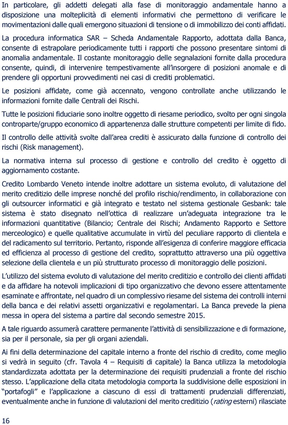 La procedura informatica SAR Scheda Andamentale Rapporto, adottata dalla Banca, consente di estrapolare periodicamente tutti i rapporti che possono presentare sintomi di anomalia andamentale.