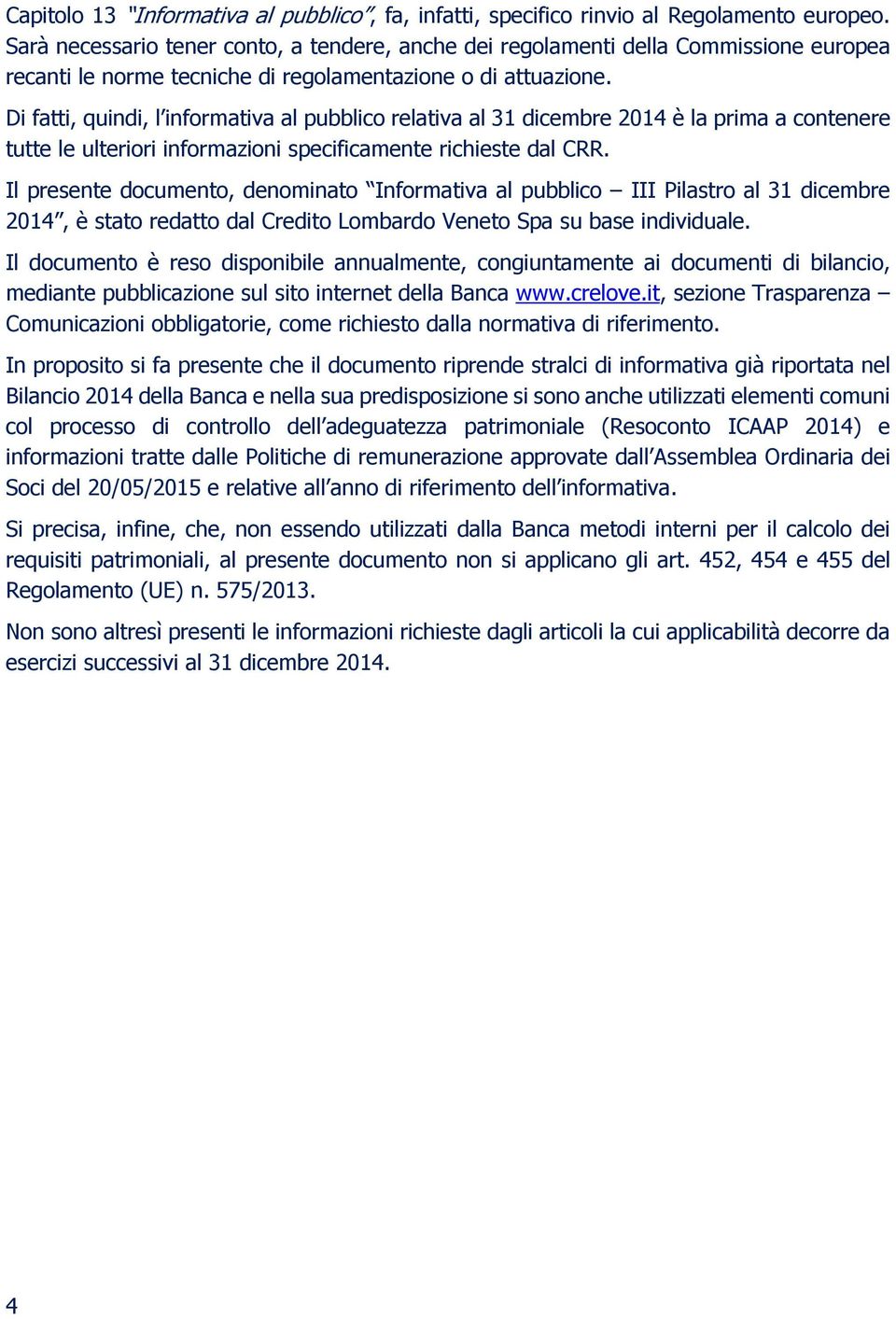 Di fatti, quindi, l informativa al pubblico relativa al 31 dicembre 2014 è la prima a contenere tutte le ulteriori informazioni specificamente richieste dal CRR.