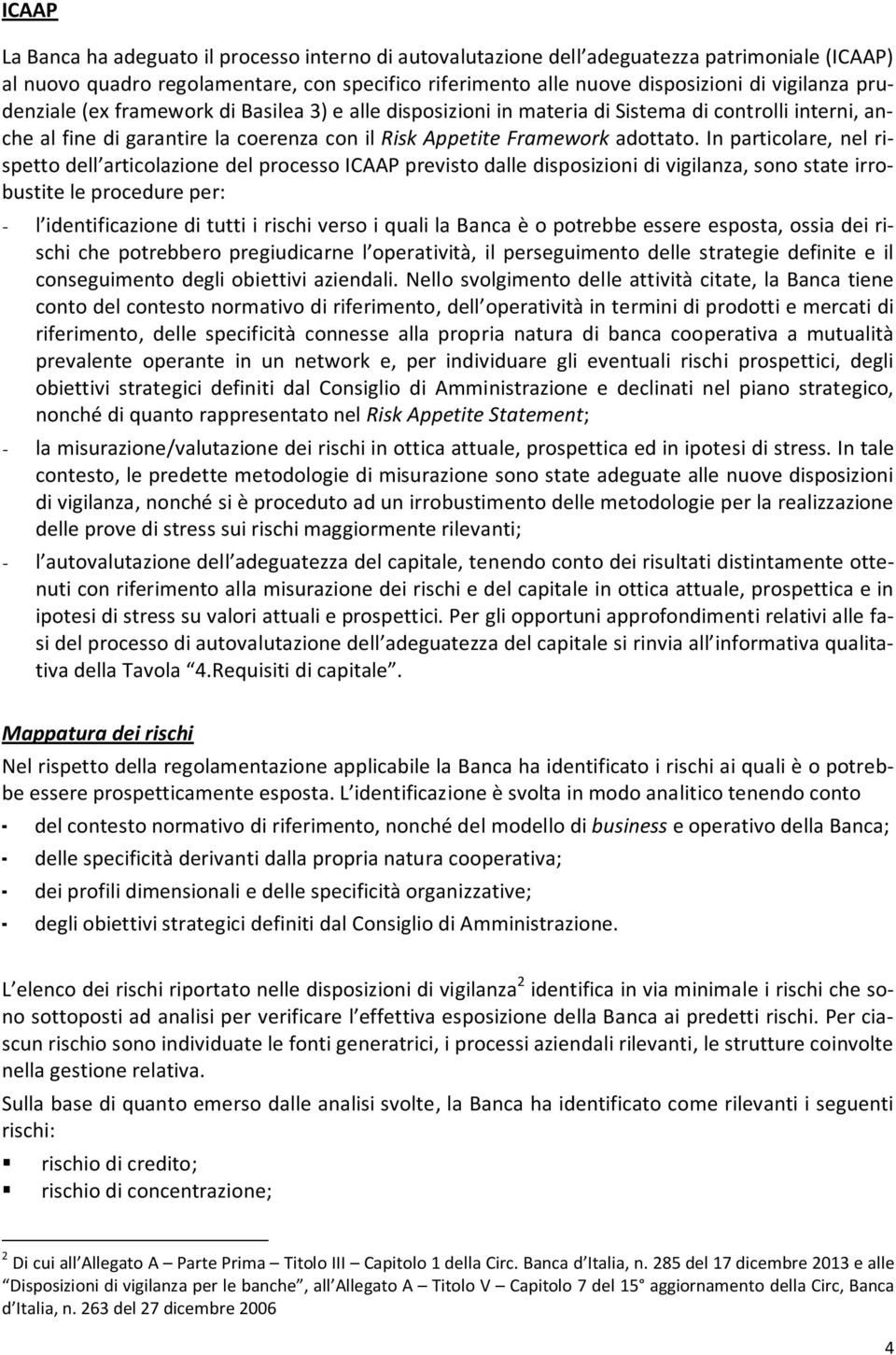 In particolare, nel rispetto dell articolazione del processo ICAAP previsto dalle disposizioni di vigilanza, sono state irrobustite le procedure per: - l identificazione di tutti i rischi verso i