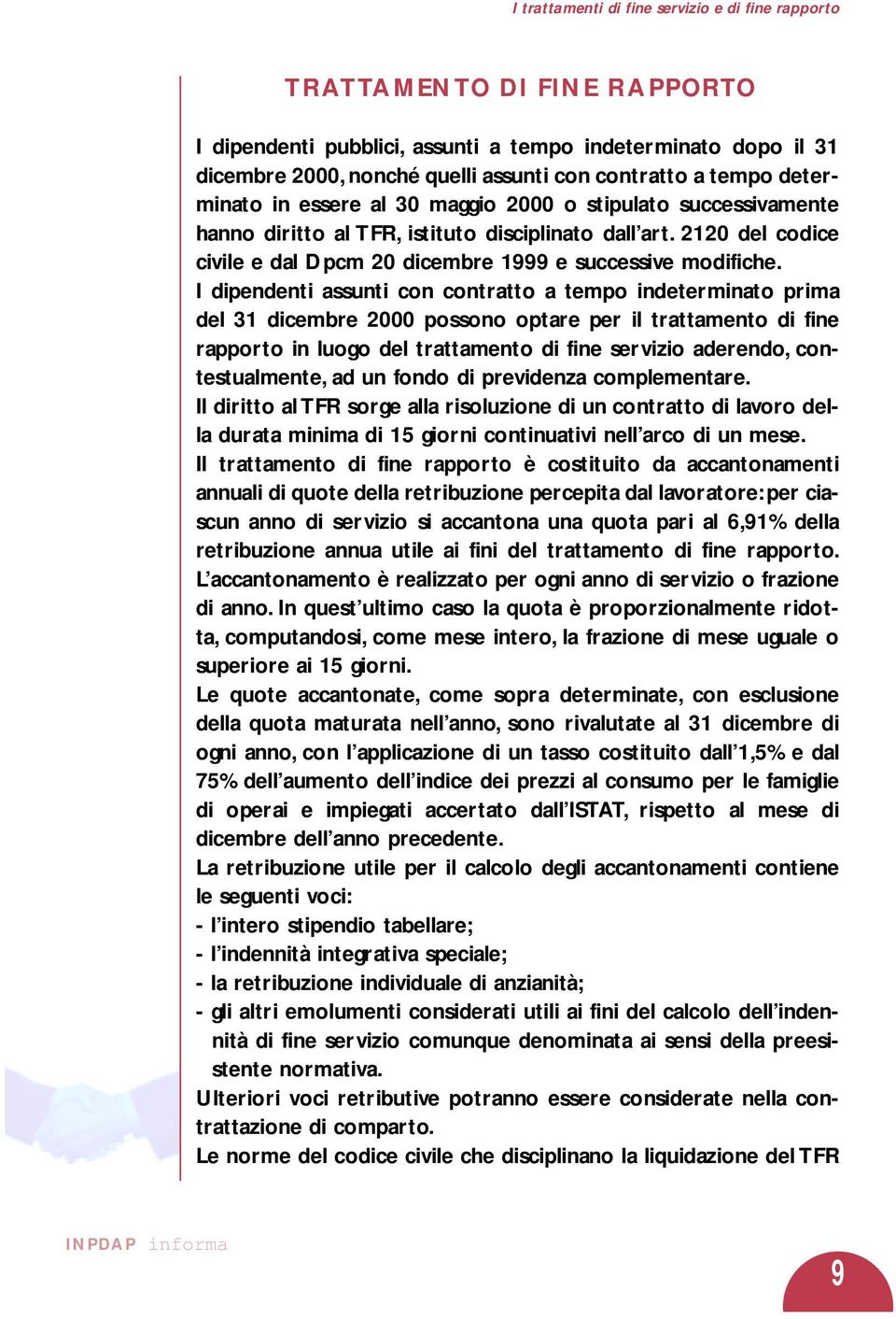 I dipendenti assunti con contratto a tempo indeterminato prima del 31 dicembre 2000 possono optare per il trattamento di fine rapporto in luogo del trattamento di fine servizio aderendo,