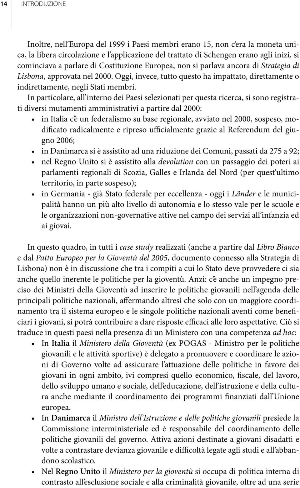 In particolare, all interno dei Paesi selezionati per questa ricerca, si sono registrati diversi mutamenti amministrativi a partire dal 2000: in Italia c è un federalismo su base regionale, avviato