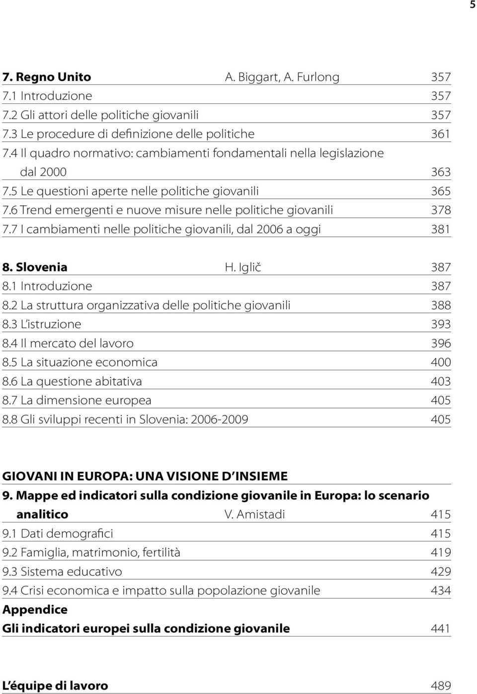 6 Trend emergenti e nuove misure nelle politiche giovanili 378 7.7 I cambiamenti nelle politiche giovanili, dal 2006 a oggi 381 8. Slovenia H. Iglič 387 8.1 Introduzione 387 8.