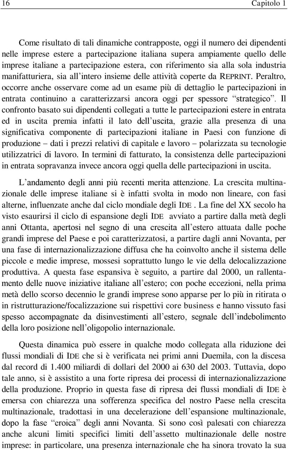 Peraltro, occorre anche osservare come ad un esame più di dettaglio le partecipazioni in entrata continuino a caratterizzarsi ancora oggi per spessore strategico.