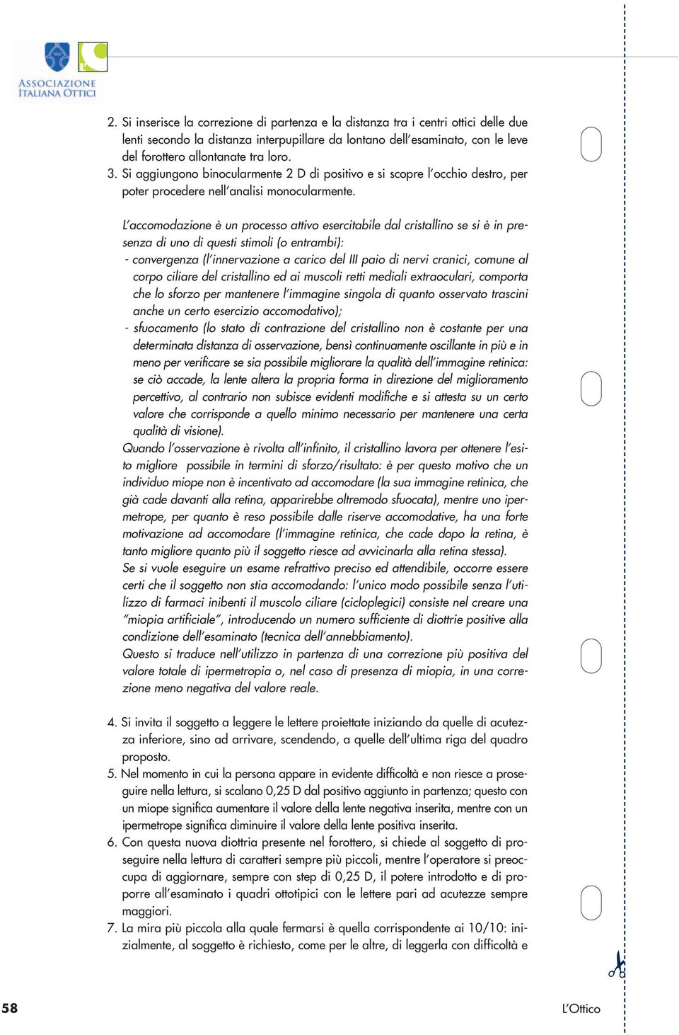 L accomodazione è un processo attivo esercitabile dal cristallino se si è in presenza di uno di questi stimoli (o entrambi): - convergenza (l innervazione a carico del III paio di nervi cranici,