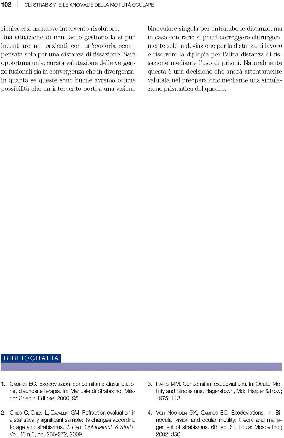 Sarà opportuna un accurata valutazione delle vergenze fusionali sia in convergenza che in divergenza, in quanto se queste sono buone avremo ottime possibilità che un intervento porti a una visione