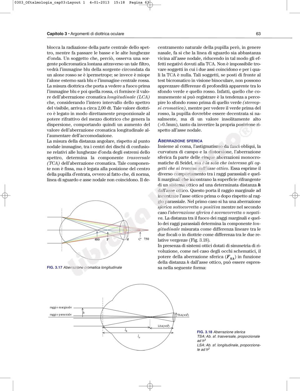 Un soggetto che, perciò, osserva una sorgente policromatica lontana attraverso un tale filtro, vedrà l immagine blu della sorgente circondata da un alone rosso se è ipermetrope; se invece è miope l