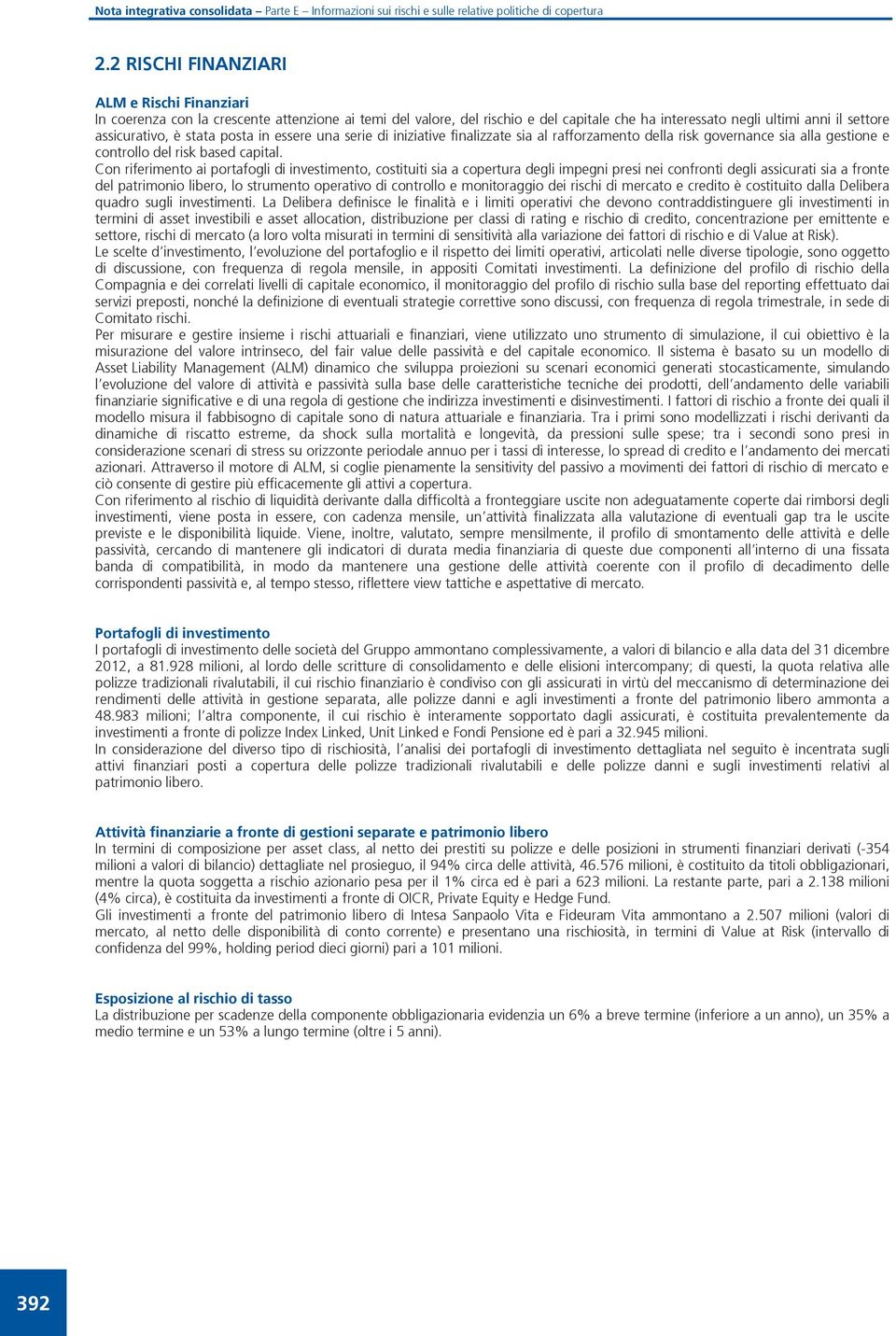 Con riferimento ai portafogli di investimento, costituiti sia a copertura degli impegni presi nei confronti degli assicurati sia a fronte del patrimonio libero, lo strumento operativo di controllo e