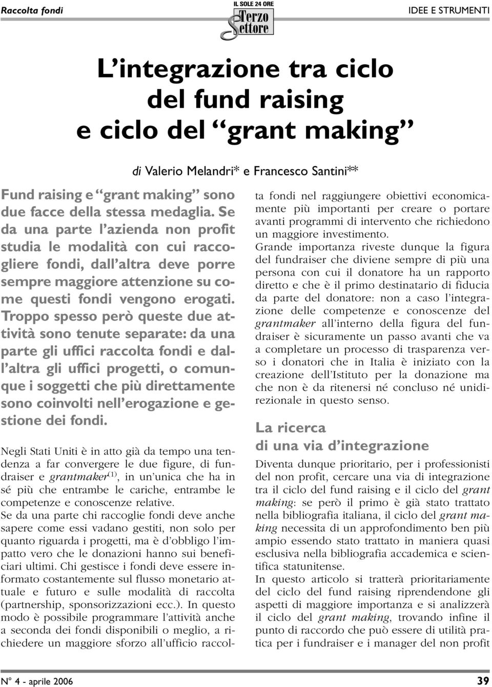 Troppo spesso però queste due attività sono tenute separate: da una parte gli uffici raccolta fondi e dall altra gli uffici progetti, o comunque i soggetti che più direttamente sono coinvolti nell