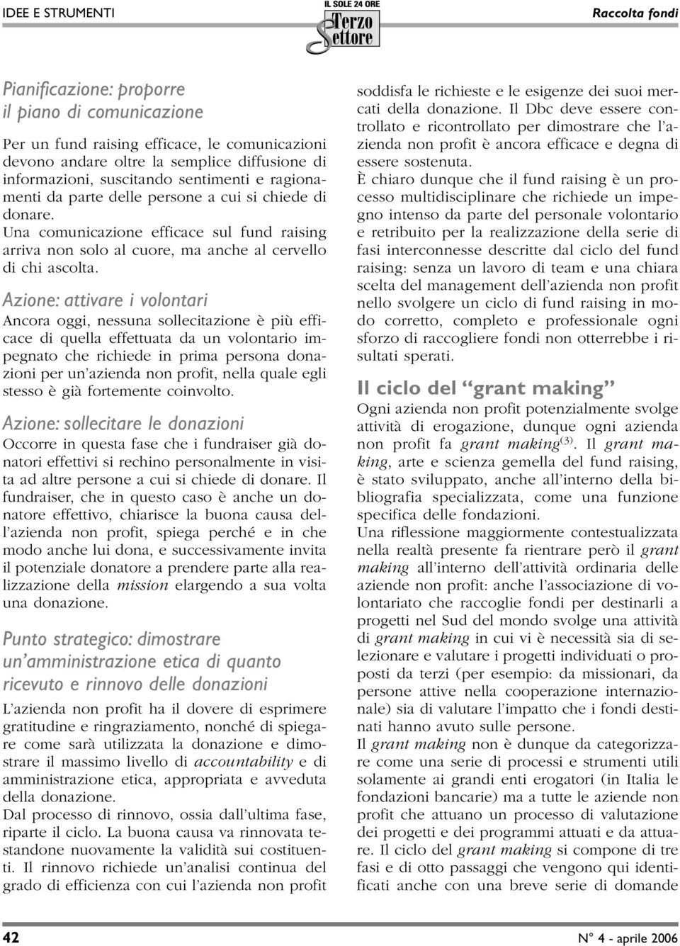 Azione: attivare i volontari Ancora oggi, nessuna sollecitazione è più efficace di quella effettuata da un volontario impegnato che richiede in prima persona donazioni per un azienda non profit,