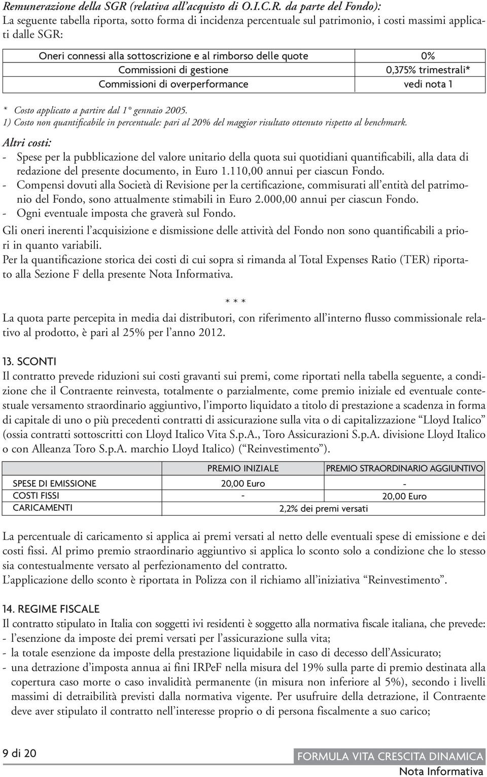 1) Costo non quantificabile in percentuale: pari al 20% del maggior risultato ottenuto rispetto al benchmark.