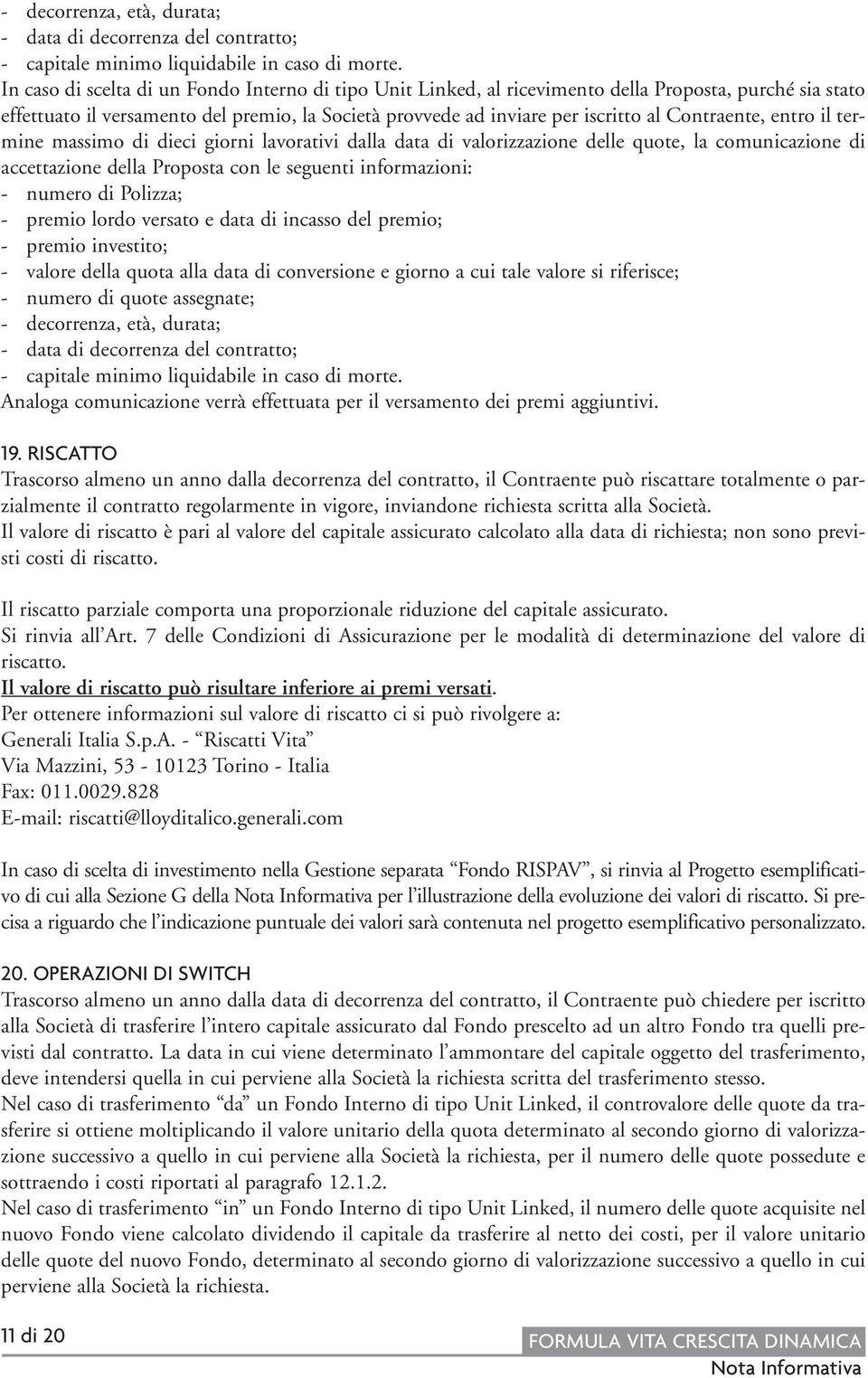 Contraente, entro il termine massimo di dieci giorni lavorativi dalla data di valorizzazione delle quote, la comunicazione di accettazione della Proposta con le seguenti informazioni: - numero di