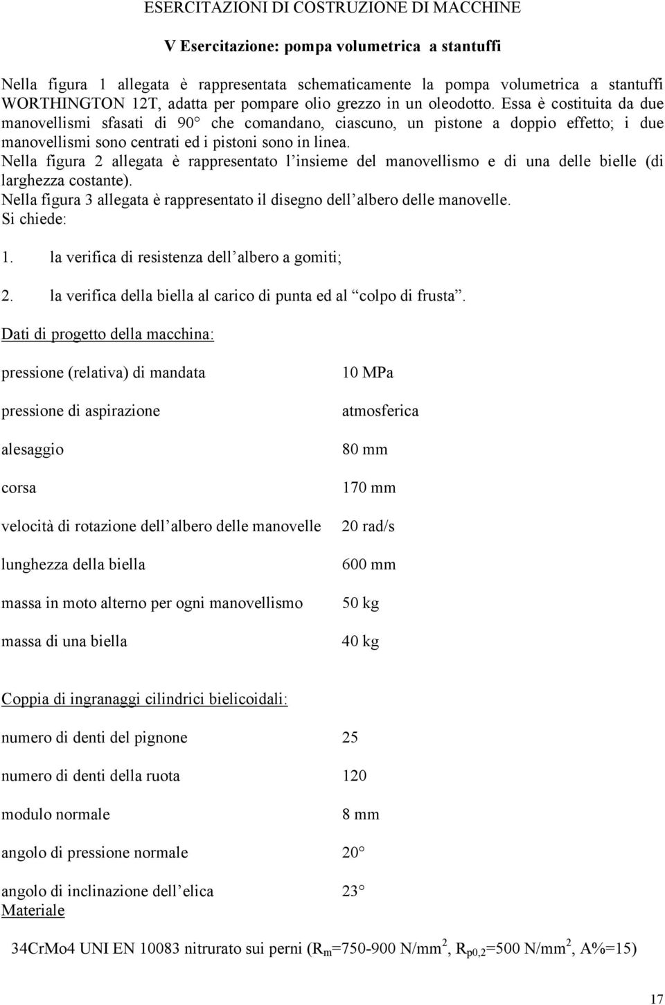 Essa è costituita da due manovellismi sfasati di 90 che comandano, ciascuno, un pistone a doppio effetto; i due manovellismi sono centrati ed i pistoni sono in linea.