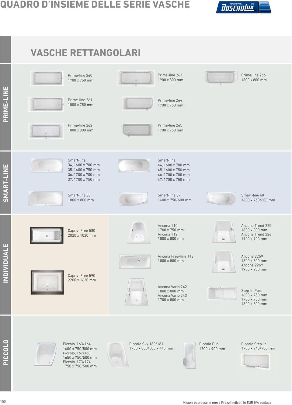 Smart-line 44, 1600 x 700 mm 45, 1600 x 750 mm 46, 1700 x 700 mm 47, 1700 x 750 mm Smart-line 39 1600 x 750/600 mm Smart-line 40 1600 x 750/600 mm Caprivi Free 580 2020 x 1020 mm Ancona 110 1700 x