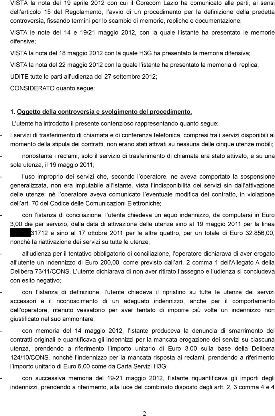 del 18 maggio 2012 con la quale H3G ha presentato la memoria difensiva; VISTA la nota del 22 maggio 2012 con la quale l istante ha presentato la memoria di replica; UDITE tutte le parti all udienza