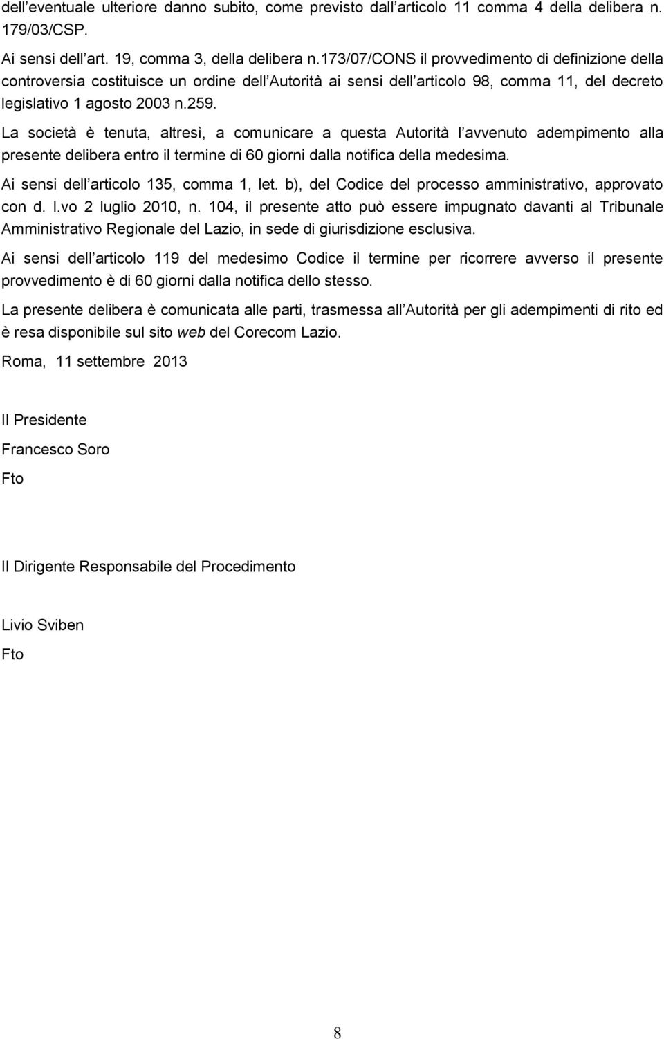 La società è tenuta, altresì, a comunicare a questa Autorità l avvenuto adempimento alla presente delibera entro il termine di 60 giorni dalla notifica della medesima.