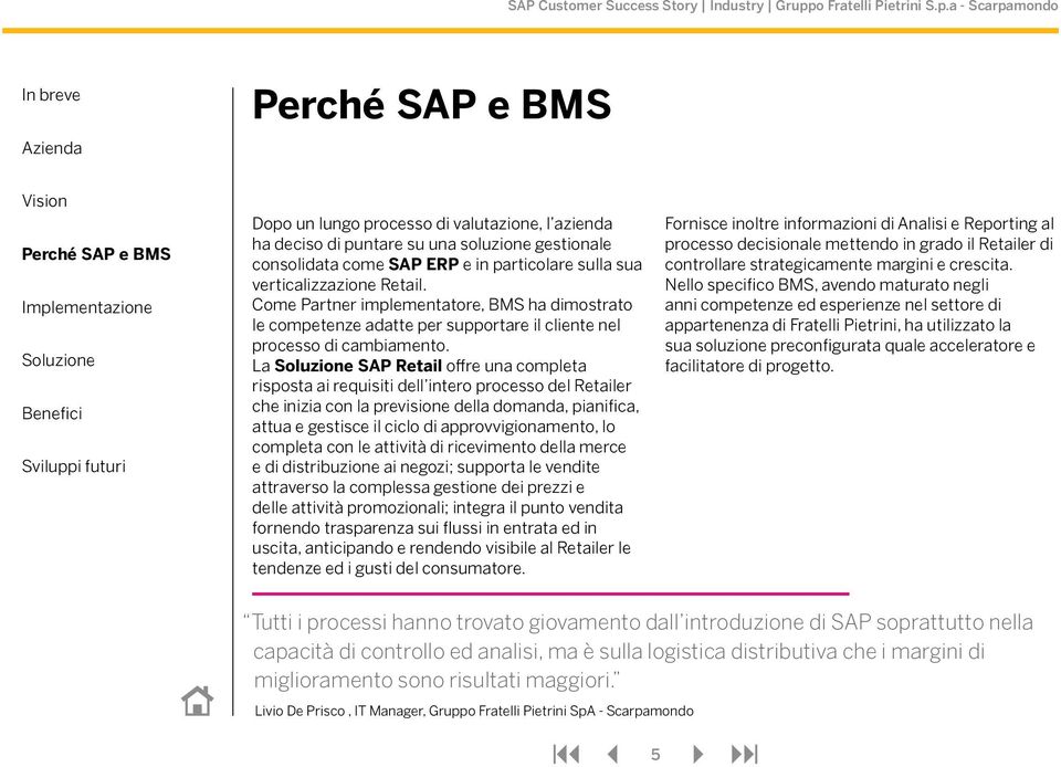 La SAP Retail offre una completa risposta ai requisiti dell intero processo del Retailer che inizia con la previsione della domanda, pianifica, attua e gestisce il ciclo di approvvigionamento, lo