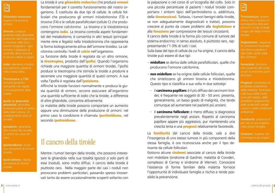 Iodio: elemento chimico normalmente presente nella nostra dieta. Tireotropina o TSH: ormone prodotto dall ipofisi che regola il funzionamento della tiroide.