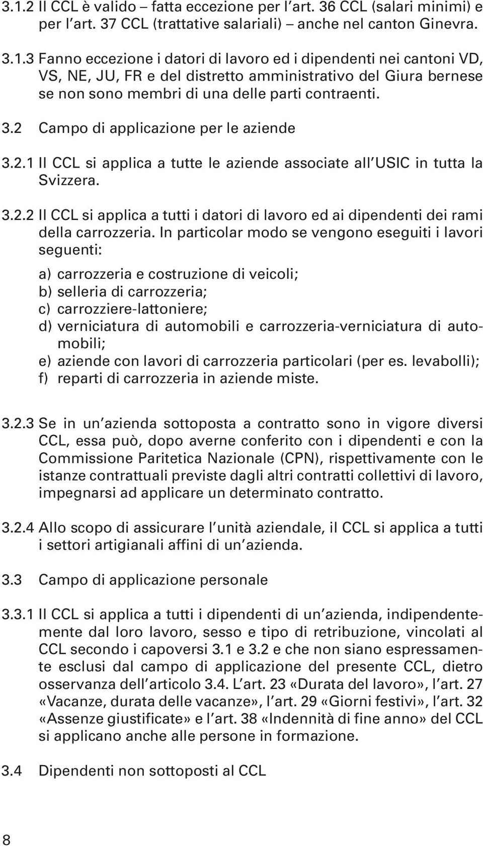 In particolar modo se vengono eseguiti i lavori seguenti: a) carrozzeria e costruzione di veicoli; b) selleria di carrozzeria; c) carrozziere-lattoniere; d) verniciatura di automobili e