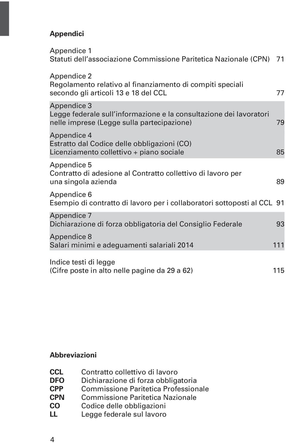 collettivo + piano sociale 85 Appendice 5 Contratto di adesione al Contratto collettivo di lavoro per una singola azienda 89 Appendice 6 Esempio di contratto di lavoro per i collaboratori sottoposti