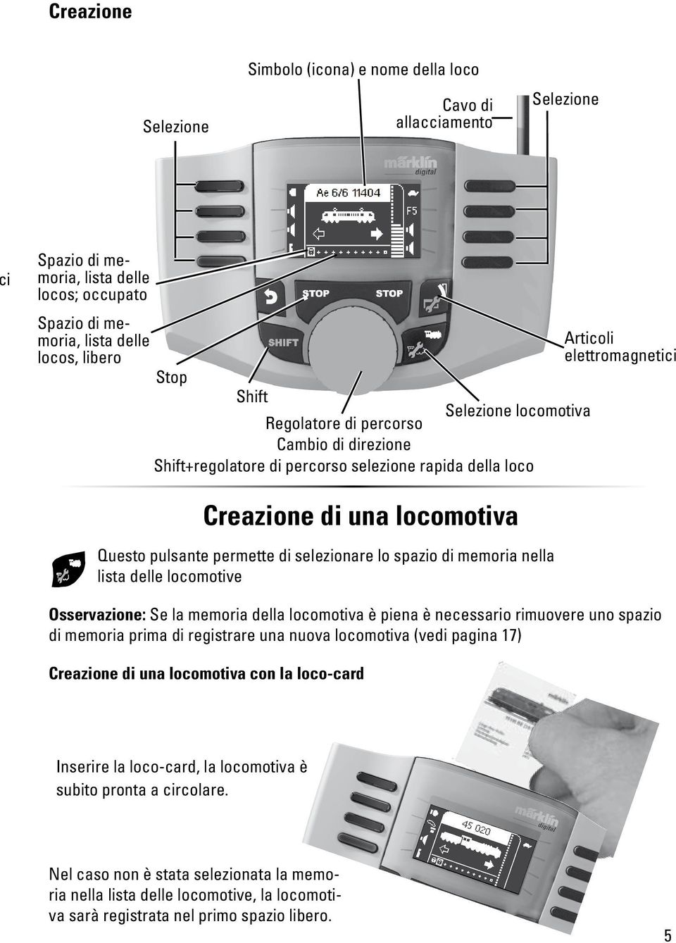 memoria nella lista delle locomotive Osservazione: Se la memoria della locomotiva è piena è necessario rimuovere uno spazio di memoria prima di registrare una nuova locomotiva (vedi pagina 17)