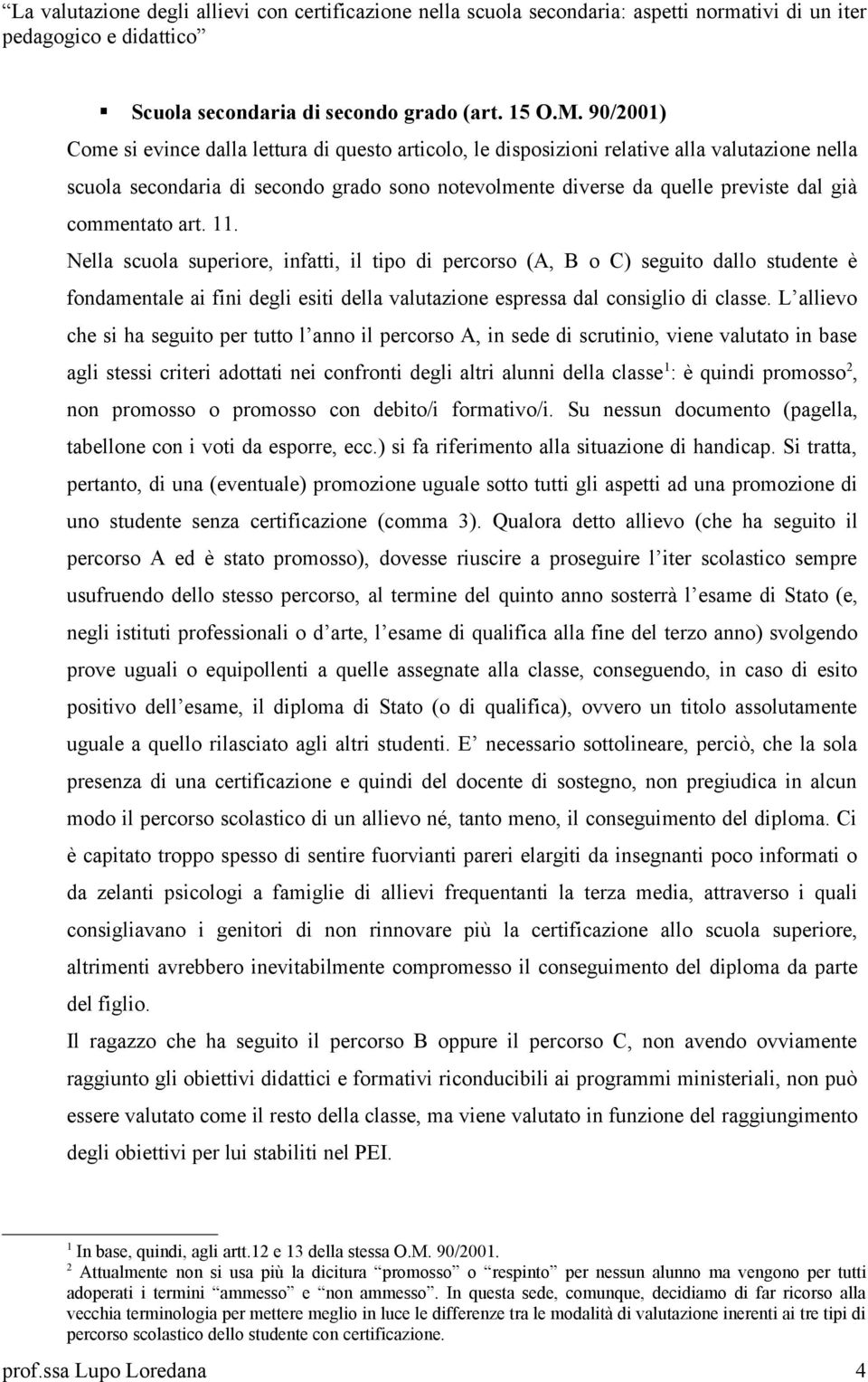 commentato art. 11. Nella scuola superiore, infatti, il tipo di percorso (A, B o C) seguito dallo studente è fondamentale ai fini degli esiti della valutazione espressa dal consiglio di classe.