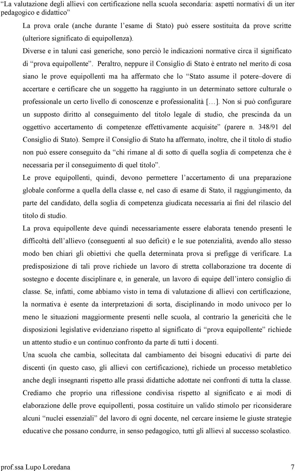 Peraltro, neppure il Consiglio di Stato è entrato nel merito di cosa siano le prove equipollenti ma ha affermato che lo Stato assume il potere dovere di accertare e certificare che un soggetto ha