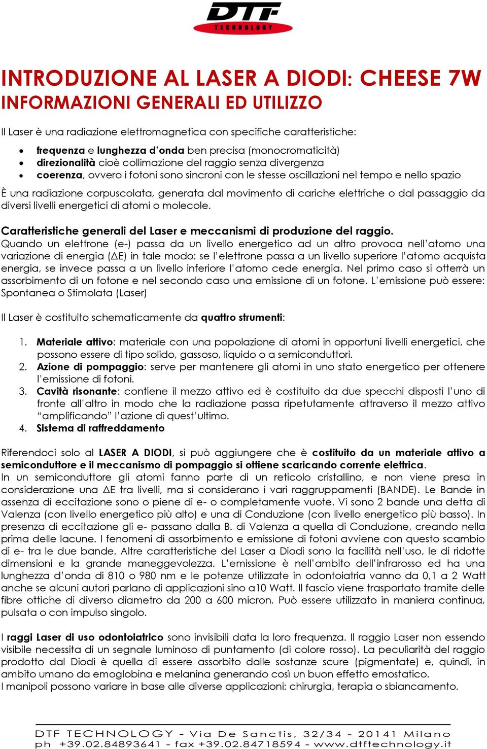 corpuscolata, generata dal movimento di cariche elettriche o dal passaggio da diversi livelli energetici di atomi o molecole. Caratteristiche generali del Laser e meccanismi di produzione del raggio.