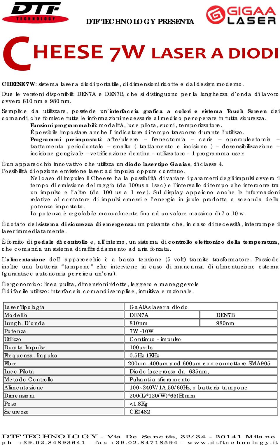 Semplice da utilizzare, possiede un interfaccia grafica a colori e sistema Touch Screen dei comandi, che fornisce tutte le informazioni necessarie al medico per operare in tutta sicurezza.