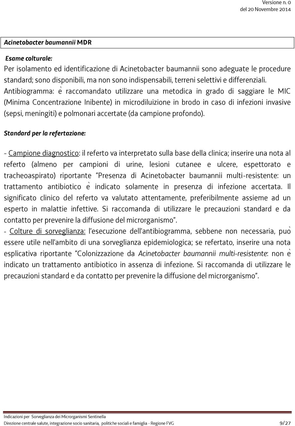 Antibiogramma e raccomandato utilizzare una metodica in grado di saggiare le MIC (Minima Concentrazione Inibente) in microdiluizione in brodo in caso di infezioni invasive (sepsi, meningiti) e