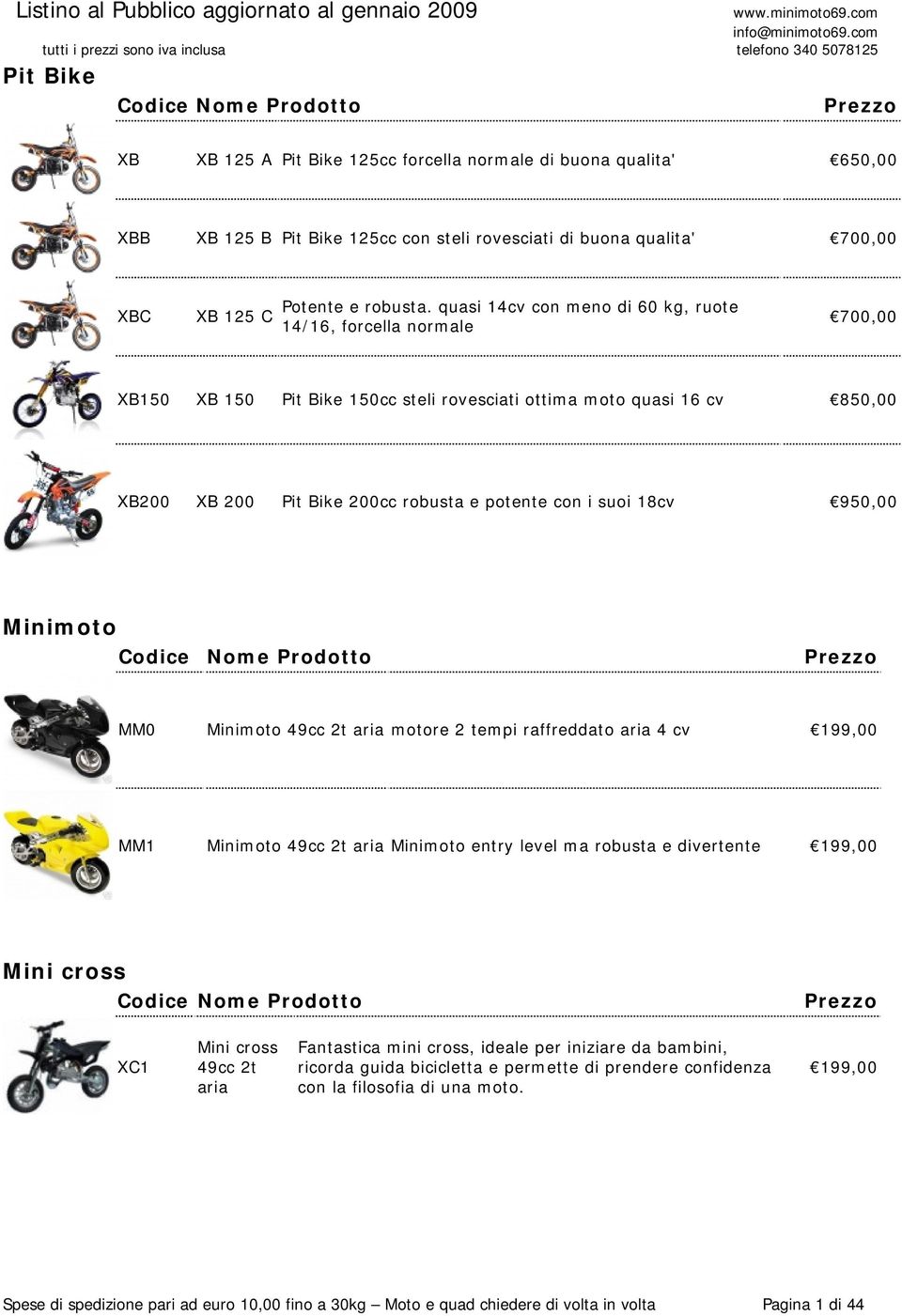 18cv 950,00 Minimoto MM0 Minimoto 49cc 2t aria motore 2 tempi raffreddato aria 4 cv 199,00 MM1 Minimoto 49cc 2t aria Minimoto entry level ma robusta e divertente 199,00 Mini cross XC1 Mini cross 49cc