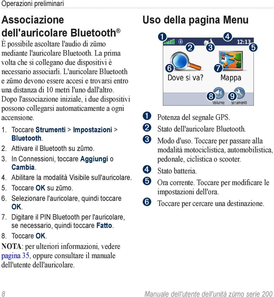 Dopo l'associazione iniziale, i due dispositivi possono collegarsi automaticamente a ogni accensione. 1. Toccare Strumenti > Impostazioni > Bluetooth. 2. Attivare il Bluetooth su zūmo. 3.