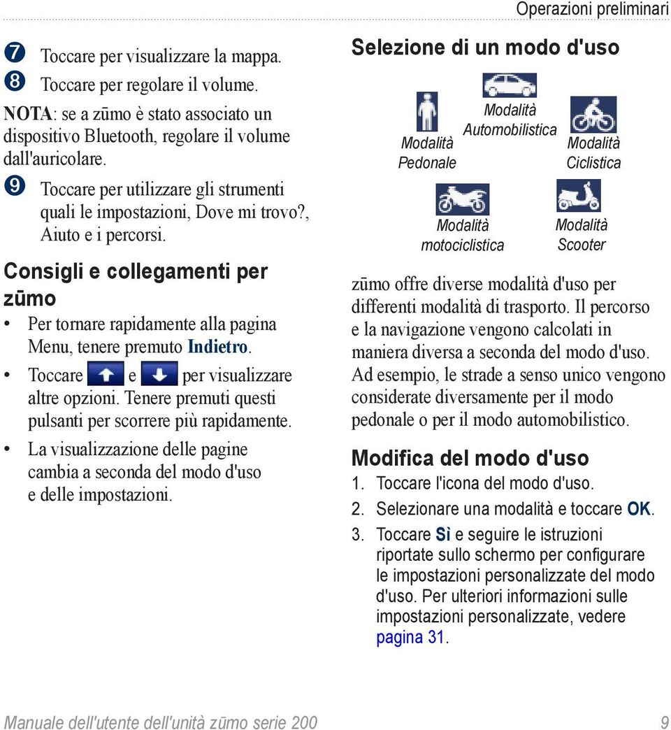 Toccare e per visualizzare altre opzioni. Tenere premuti questi pulsanti per scorrere più rapidamente. La visualizzazione delle pagine cambia a seconda del modo d'uso e delle impostazioni.