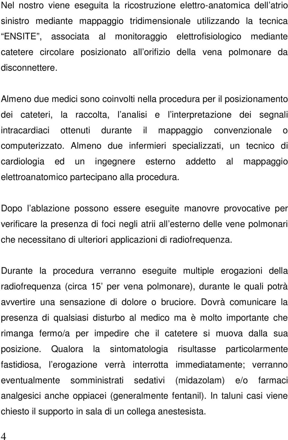 Almeno due medici sono coinvolti nella procedura per il posizionamento dei cateteri, la raccolta, l analisi e l interpretazione dei segnali intracardiaci ottenuti durante il mappaggio convenzionale o