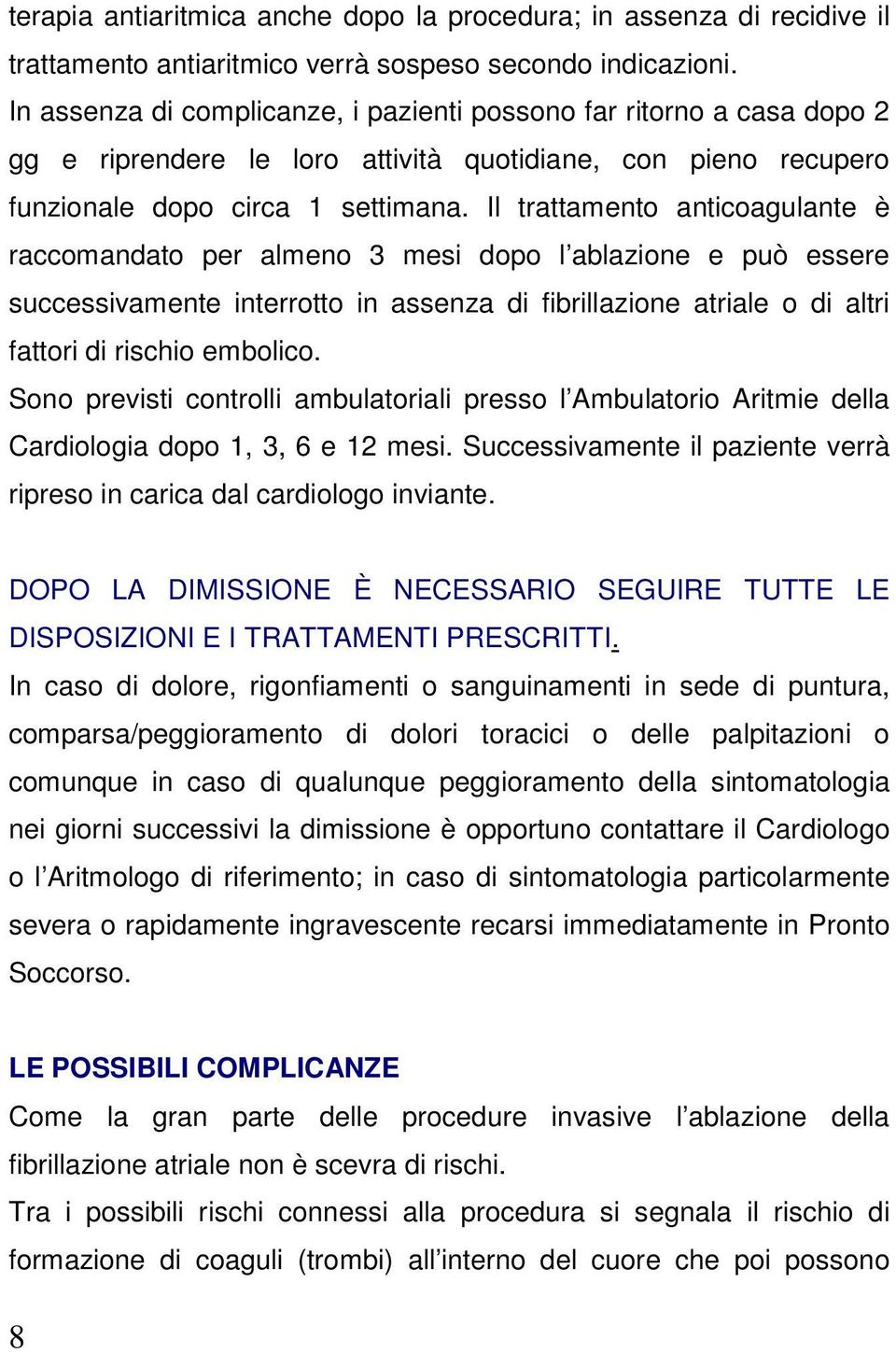 Il trattamento anticoagulante è raccomandato per almeno 3 mesi dopo l ablazione e può essere successivamente interrotto in assenza di fibrillazione atriale o di altri fattori di rischio embolico.