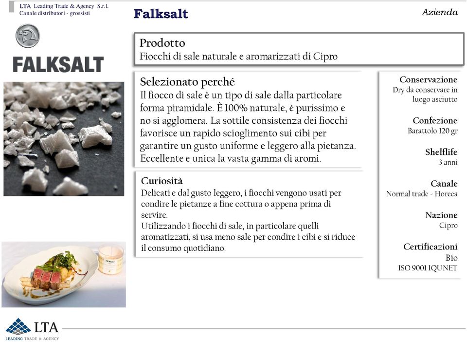 Eccellente e unica la vasta gamma di aromi. Curiosità Delicati e dal gusto leggero, i fiocchi vengono usati per condire le pietanze a fine cottura o appena prima di servire.