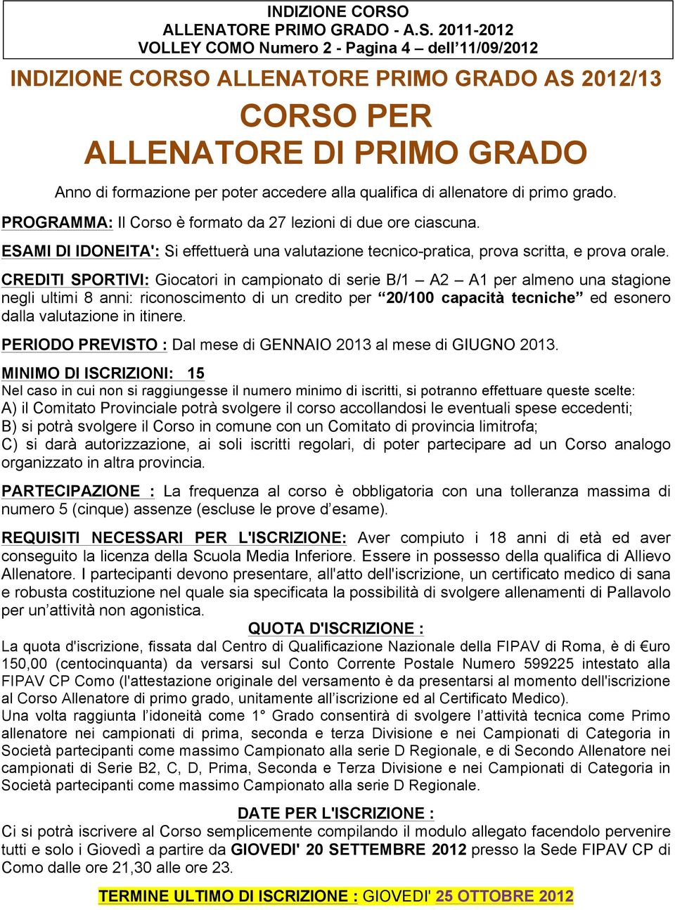 allenatore di primo grado. PROGRAMMA: Il Corso è formato da 27 lezioni di due ore ciascuna. ESAMI DI IDONEITA': Si effettuerà una valutazione tecnico-pratica, prova scritta, e prova orale.