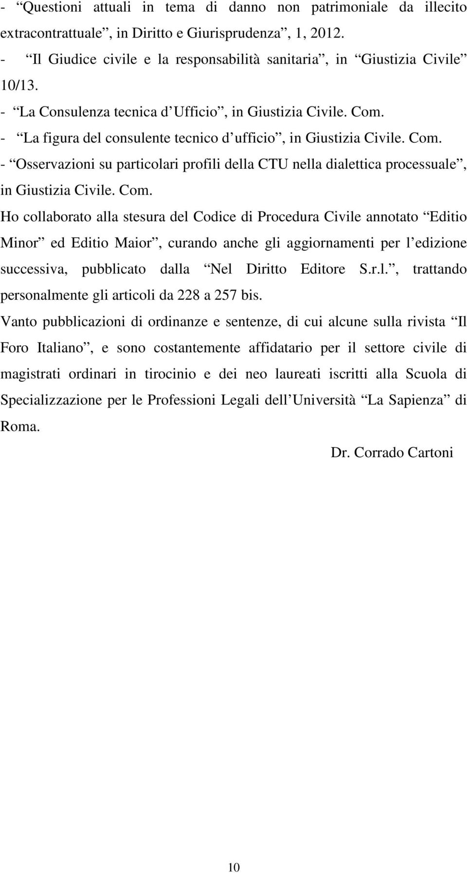 Com. Ho collaborato alla stesura del Codice di Procedura Civile annotato Editio Minor ed Editio Maior, curando anche gli aggiornamenti per l edizione successiva, pubblicato dalla Nel Diritto Editore