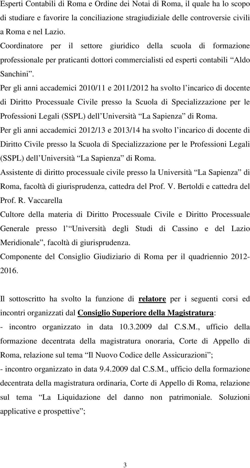 Per gli anni accademici 2010/11 e 2011/2012 ha svolto l incarico di docente di Diritto Processuale Civile presso la Scuola di Specializzazione per le Professioni Legali (SSPL) dell Università La