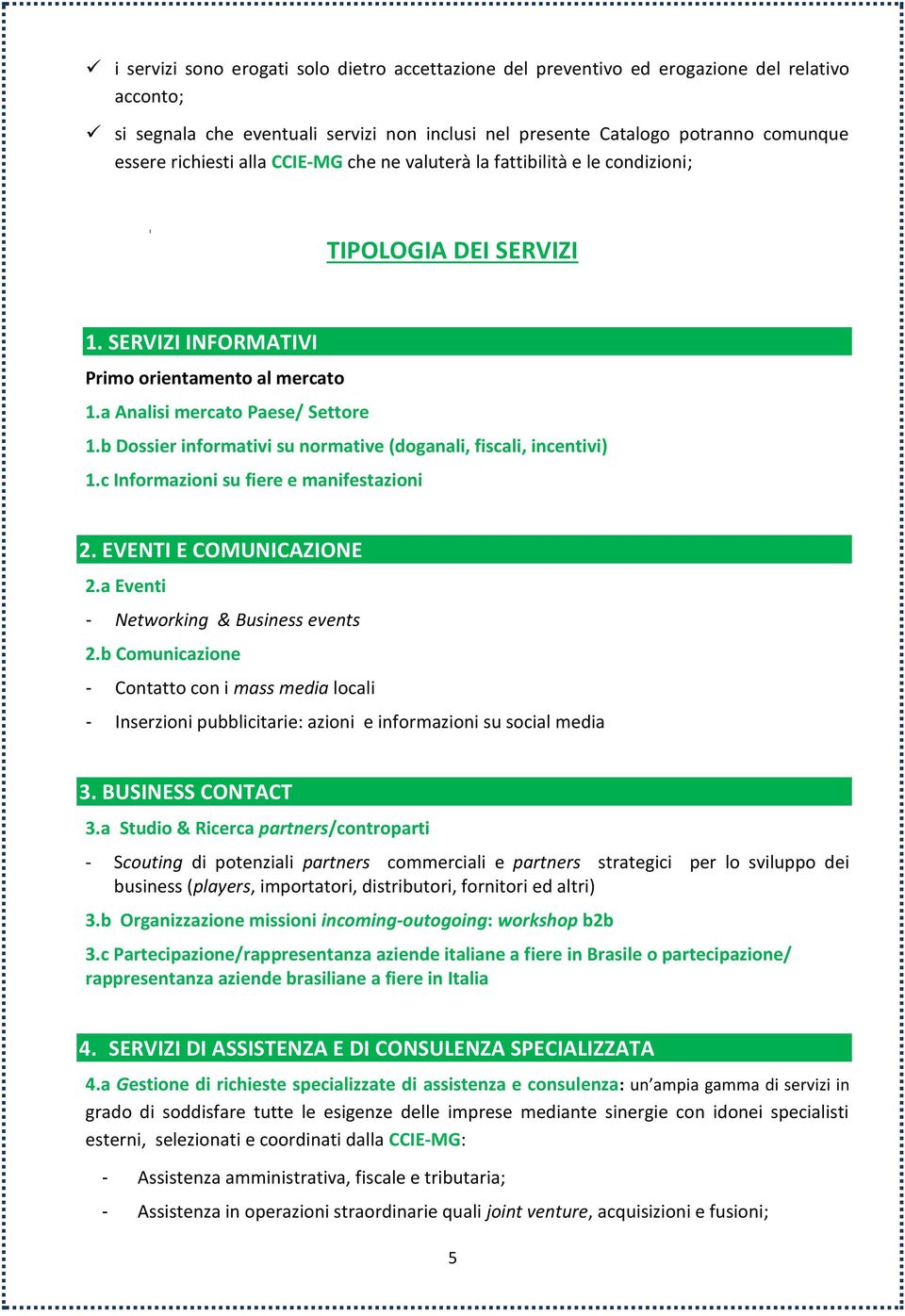 b Dossier informativi su normative (doganali, fiscali, incentivi) 1.c Informazioni su fiere e manifestazioni 2. EVENTI E COMUNICAZIONE 2.a Eventi - Networking & Business events 2.