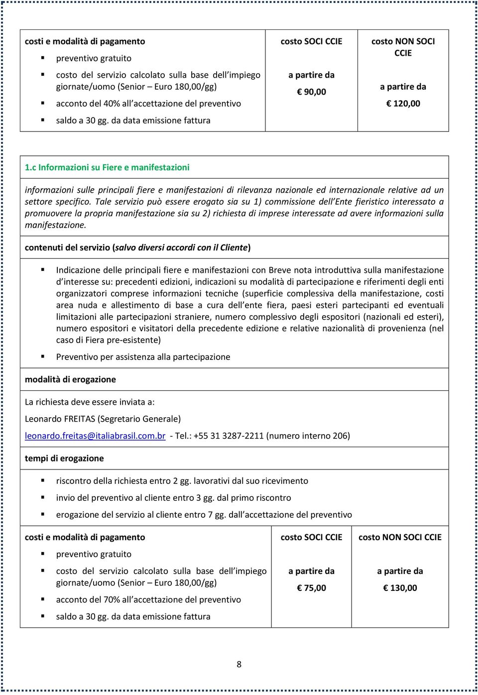 Tale servizio può essere erogato sia su 1) commissione dell Ente fieristico interessato a promuovere la propria manifestazione sia su 2) richiesta di imprese interessate ad avere informazioni sulla