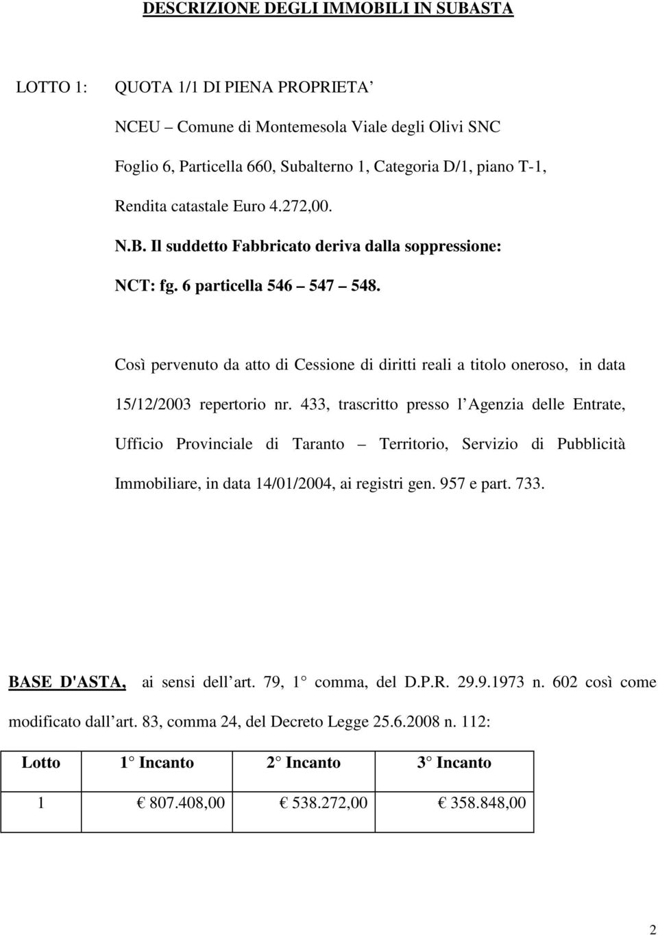 Così pervenuto da atto di Cessione di diritti reali a titolo oneroso, in data 15/12/2003 repertorio nr.