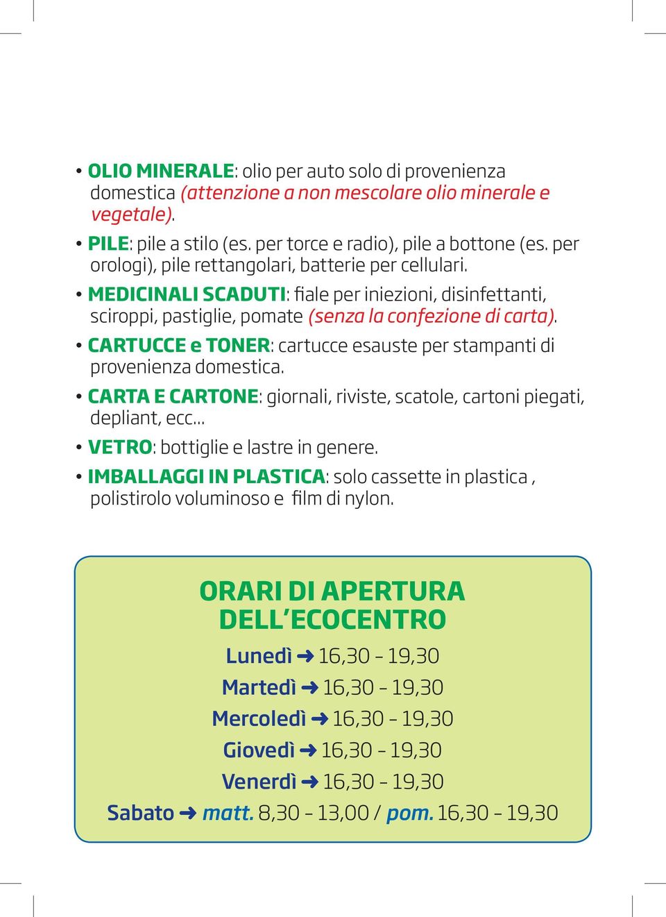 CARTUCCE e TONER: cartucce esauste per stampanti di provenienza domestica. CARTA E CARTONE: giornali, riviste, scatole, cartoni piegati, depliant, ecc... VETRO: bottiglie e lastre in genere.