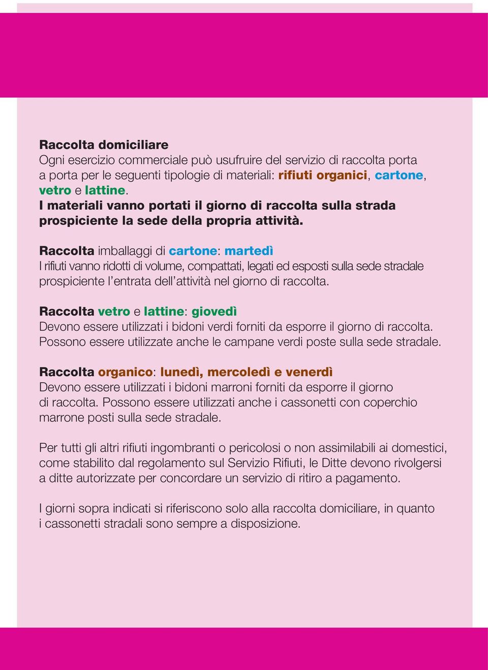 Raccolta imballaggi di cartone: martedì I rifiuti vanno ridotti di volume, compattati, legati ed esposti sulla sede stradale prospiciente l entrata dell attività nel giorno di raccolta.